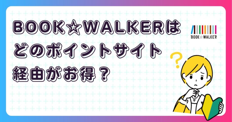 BOOK☆WALKERはどのポイントサイト経由がお得？