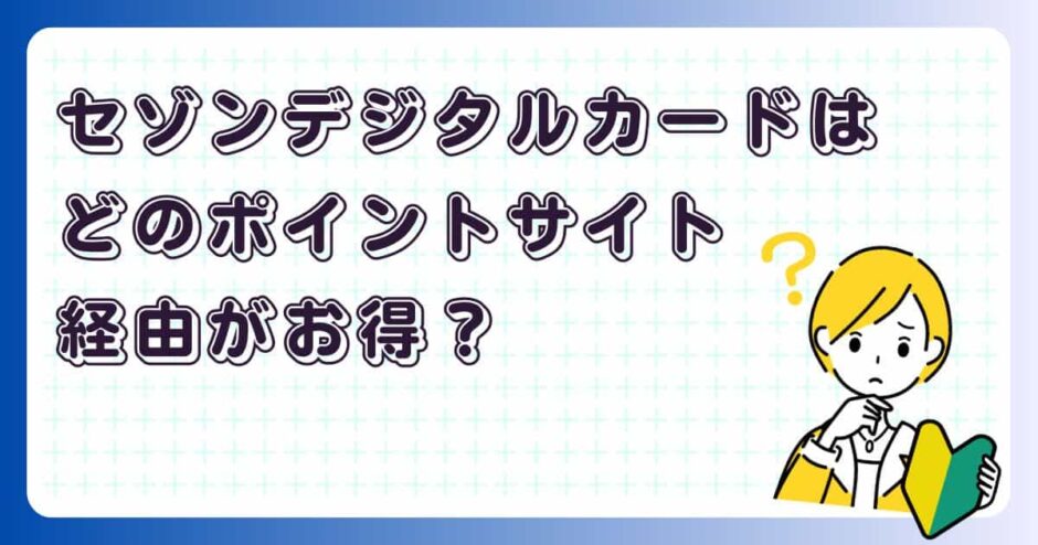 セゾンカードデジタルはどのポイントサイト経由がお得？