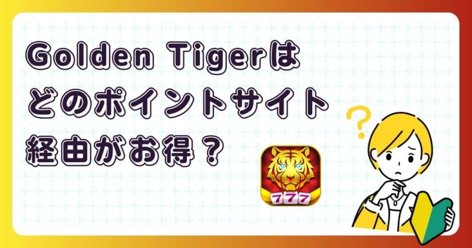 Golden Tigerはどのポイントサイト経由がお得？【ポイ活アプリゲーム】