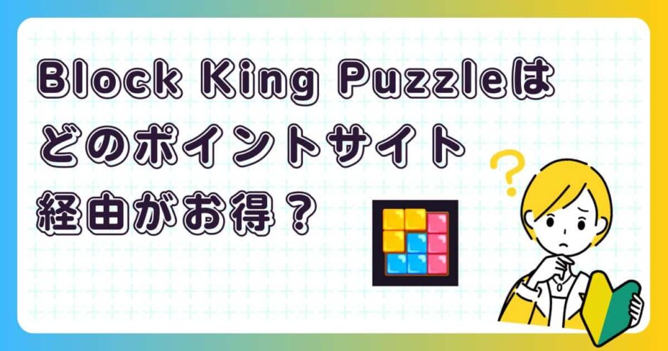 Block King Puzzleはどのポイントサイト経由がお得？【ポイ活アプリゲーム】